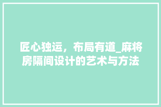 匠心独运，布局有道_麻将房隔间设计的艺术与方法