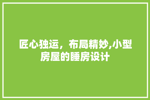 匠心独运，布局精妙,小型房屋的睡房设计