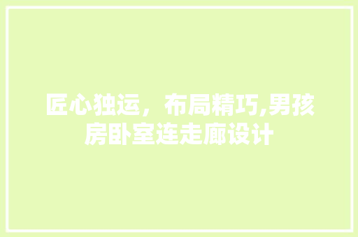 匠心独运，布局精巧,男孩房卧室连走廊设计