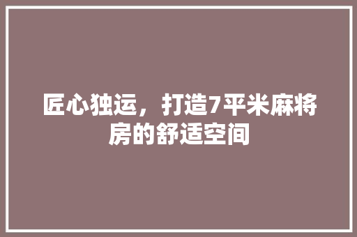 匠心独运，打造7平米麻将房的舒适空间