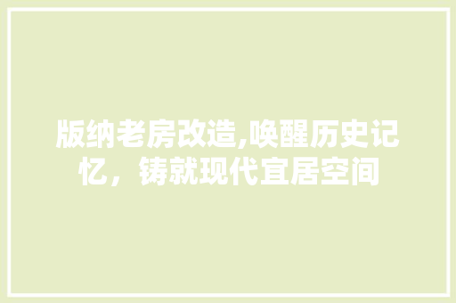 版纳老房改造,唤醒历史记忆，铸就现代宜居空间