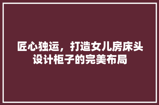 匠心独运，打造女儿房床头设计柜子的完美布局