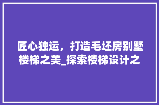 匠心独运，打造毛坯房别墅楼梯之美_探索楼梯设计之路