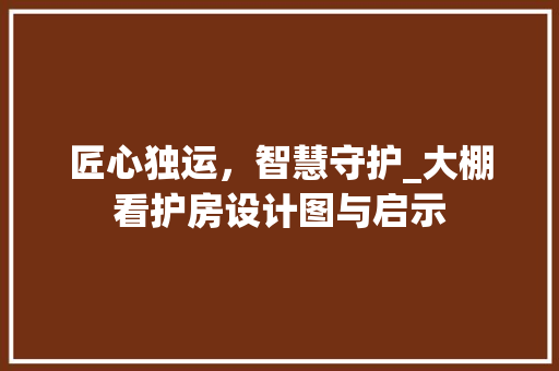匠心独运，智慧守护_大棚看护房设计图与启示