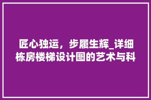 匠心独运，步履生辉_详细栋房楼梯设计图的艺术与科学