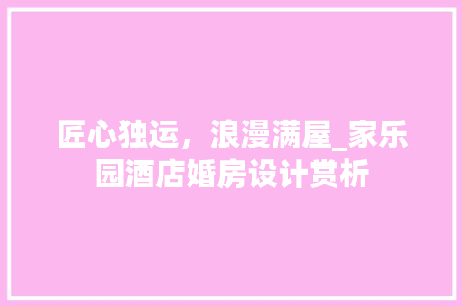 匠心独运，浪漫满屋_家乐园酒店婚房设计赏析