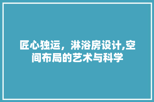 匠心独运，淋浴房设计,空间布局的艺术与科学