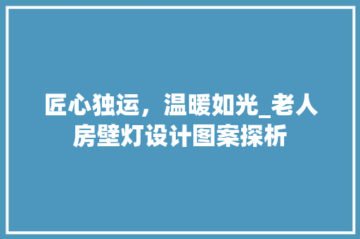 匠心独运，温暖如光_老人房壁灯设计图案探析
