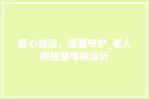 匠心独运，温馨守护_老人房挂壁电视设计