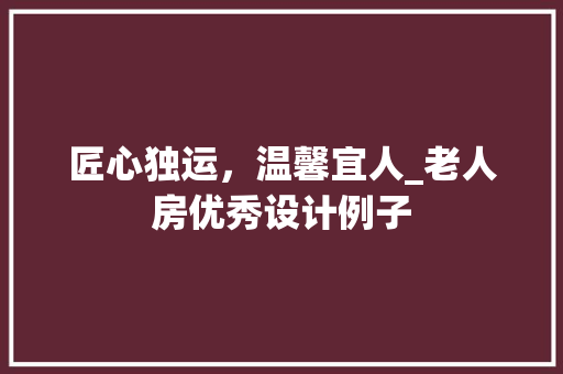 匠心独运，温馨宜人_老人房优秀设计例子