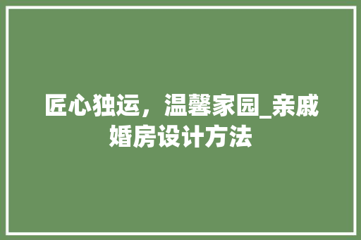 匠心独运，温馨家园_亲戚婚房设计方法