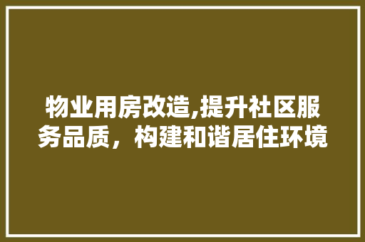 物业用房改造,提升社区服务品质，构建和谐居住环境