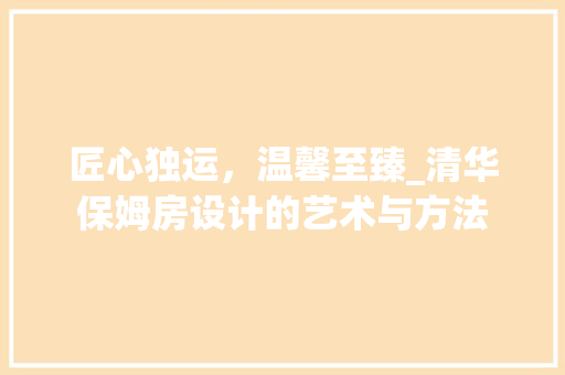 匠心独运，温馨至臻_清华保姆房设计的艺术与方法