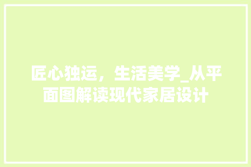 匠心独运，生活美学_从平面图解读现代家居设计