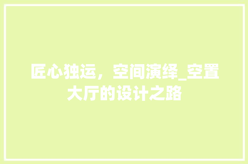 匠心独运，空间演绎_空置大厅的设计之路