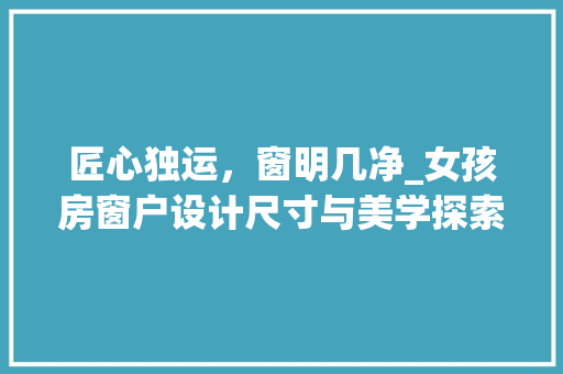 匠心独运，窗明几净_女孩房窗户设计尺寸与美学探索