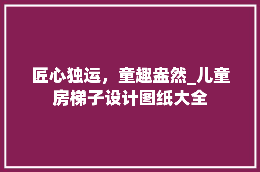 匠心独运，童趣盎然_儿童房梯子设计图纸大全