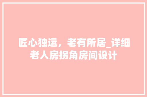 匠心独运，老有所居_详细老人房拐角房间设计
