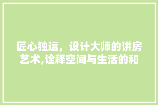 匠心独运，设计大师的讲房艺术,诠释空间与生活的和谐共鸣