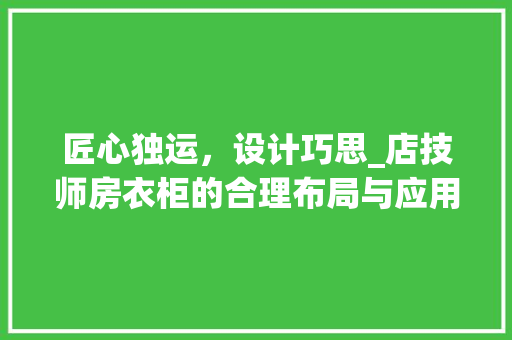 匠心独运，设计巧思_店技师房衣柜的合理布局与应用