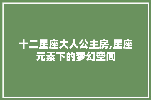 十二星座大人公主房,星座元素下的梦幻空间