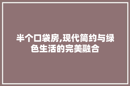 半个口袋房,现代简约与绿色生活的完美融合