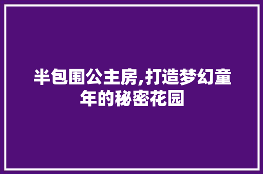 半包围公主房,打造梦幻童年的秘密花园