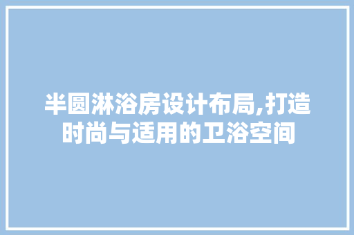 半圆淋浴房设计布局,打造时尚与适用的卫浴空间