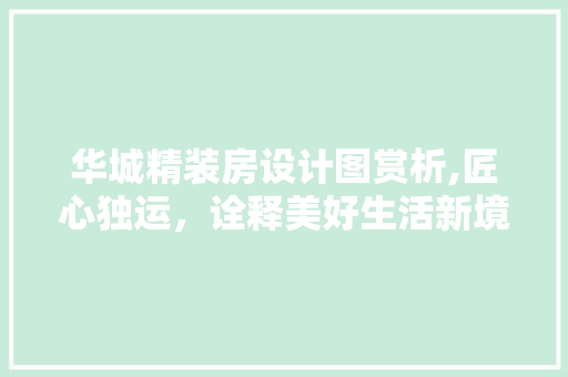 华城精装房设计图赏析,匠心独运，诠释美好生活新境界