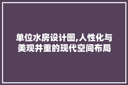 单位水房设计图,人性化与美观并重的现代空间布局