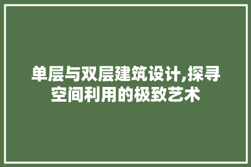 单层与双层建筑设计,探寻空间利用的极致艺术