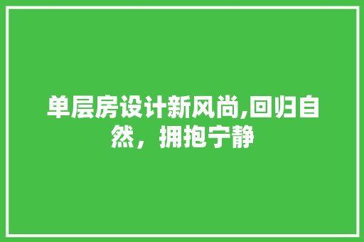 单层房设计新风尚,回归自然，拥抱宁静