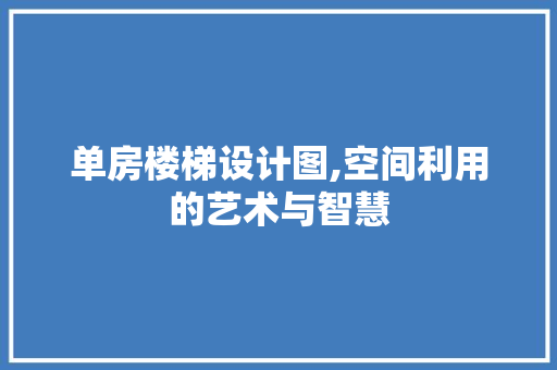 单房楼梯设计图,空间利用的艺术与智慧