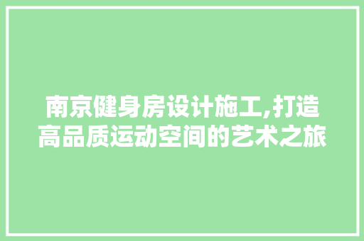 南京健身房设计施工,打造高品质运动空间的艺术之旅
