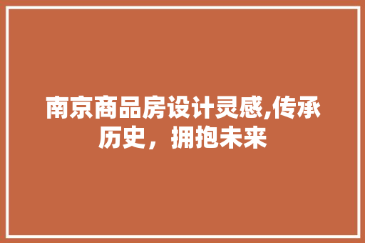 南京商品房设计灵感,传承历史，拥抱未来