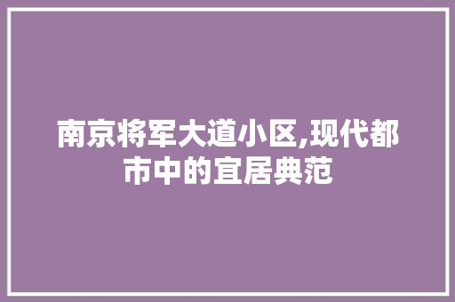 南京将军大道小区,现代都市中的宜居典范