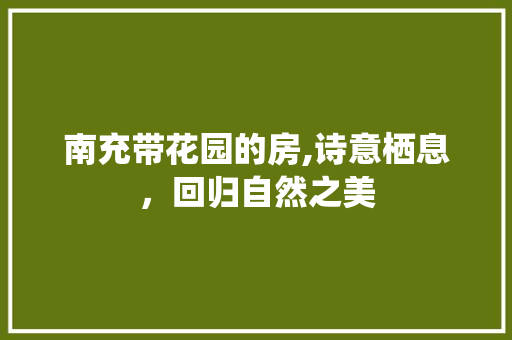 南充带花园的房,诗意栖息，回归自然之美