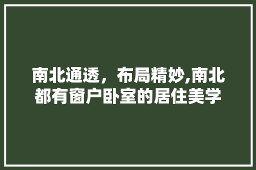 南北通透，布局精妙,南北都有窗户卧室的居住美学