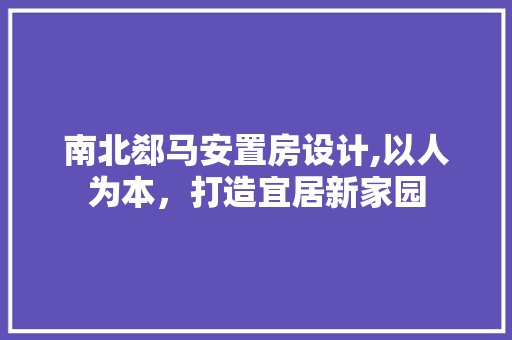 南北郄马安置房设计,以人为本，打造宜居新家园