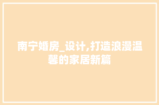 南宁婚房_设计,打造浪漫温馨的家居新篇