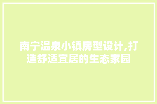 南宁温泉小镇房型设计,打造舒适宜居的生态家园