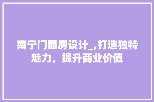 南宁门面房设计_,打造独特魅力，提升商业价值