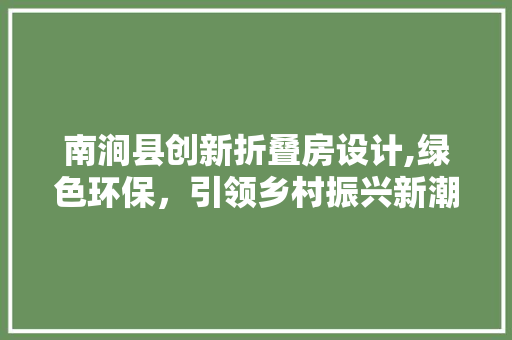 南涧县创新折叠房设计,绿色环保，引领乡村振兴新潮流