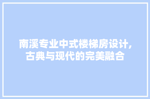 南溪专业中式楼梯房设计,古典与现代的完美融合
