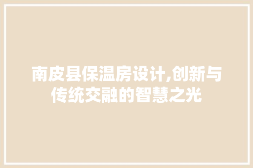 南皮县保温房设计,创新与传统交融的智慧之光