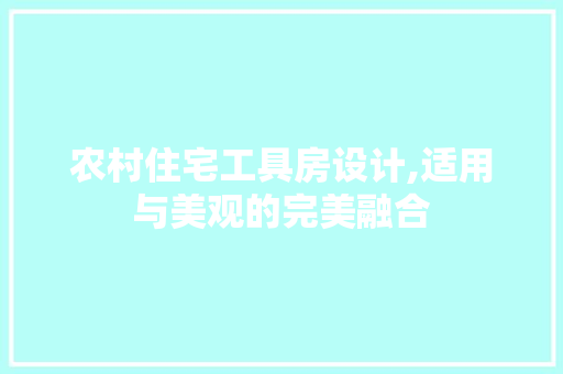 农村住宅工具房设计,适用与美观的完美融合