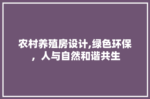 农村养殖房设计,绿色环保，人与自然和谐共生