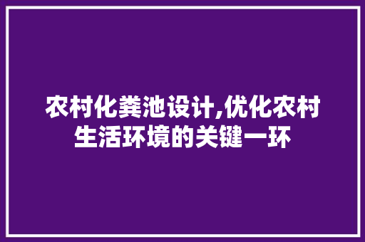 农村化粪池设计,优化农村生活环境的关键一环