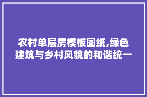 农村单层房模板图纸,绿色建筑与乡村风貌的和谐统一