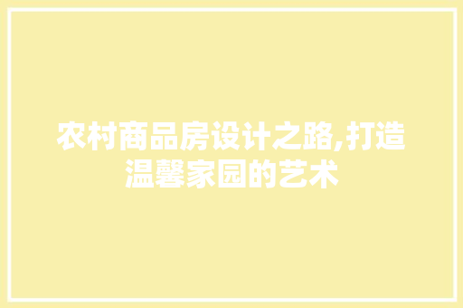 农村商品房设计之路,打造温馨家园的艺术